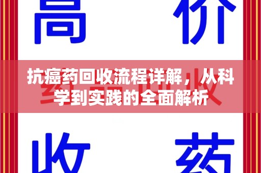 南通抗癌药回收流程详解，从科学到实践的全面解析