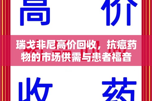 南通瑞戈非尼高价回收，抗癌药物的市场供需与患者福音