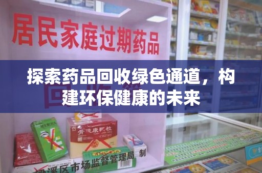 南通探索药品回收绿色通道，构建环保健康的未来
