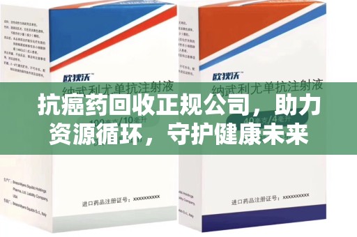南通抗癌药回收正规公司，助力资源循环，守护健康未来