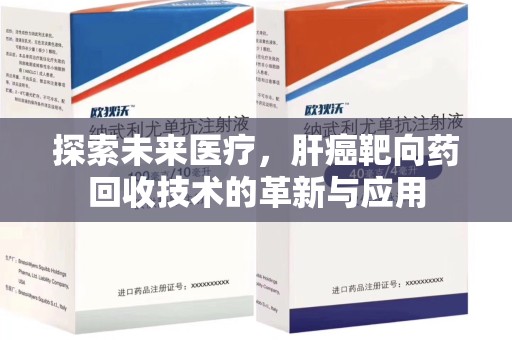 南通探索未来医疗，肝癌靶向药回收技术的革新与应用