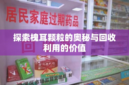 南通探索槐耳颗粒的奥秘与回收利用的价值