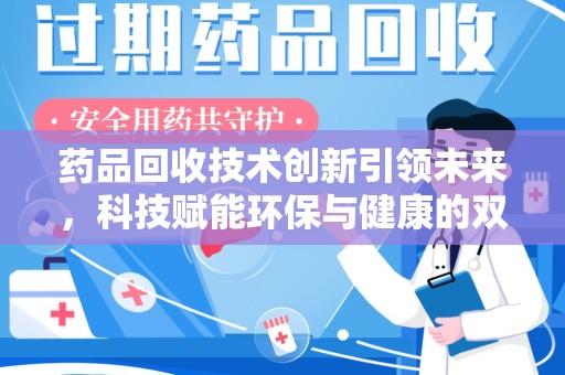 南通药品回收技术创新引领未来，科技赋能环保与健康的双重突破