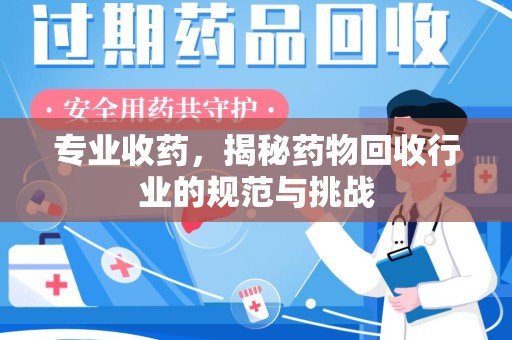 南通专业收药，揭秘药物回收行业的规范与挑战