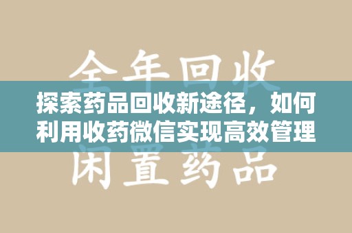 南通探索药品回收新途径，如何利用收药微信实现高效管理