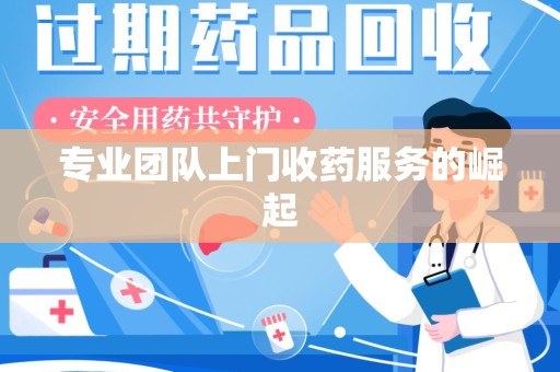 南通专业团队上门收药服务的崛起