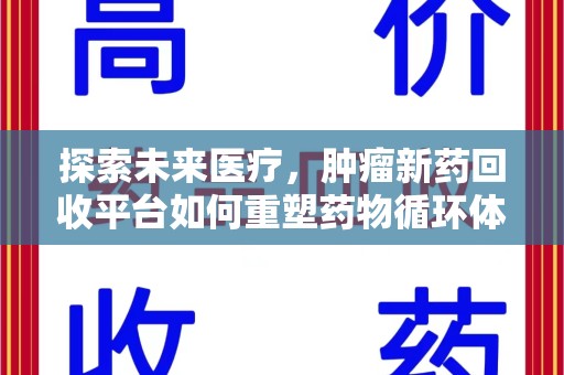南通探索未来医疗，肿瘤新药回收平台如何重塑药物循环体系