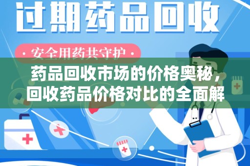 南通药品回收市场的价格奥秘，回收药品价格对比的全面解析