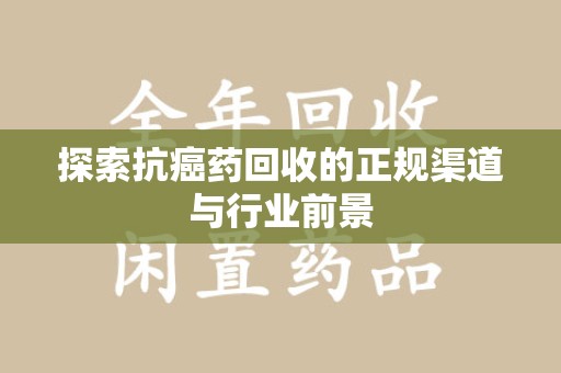 南通探索抗癌药回收的正规渠道与行业前景