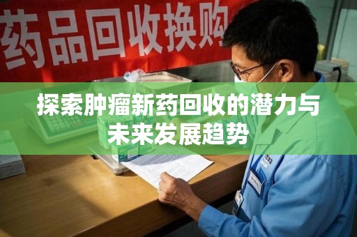 南通探索肿瘤新药回收的潜力与未来发展趋势