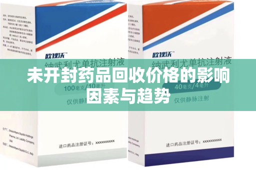 南通未开封药品回收价格的影响因素与趋势