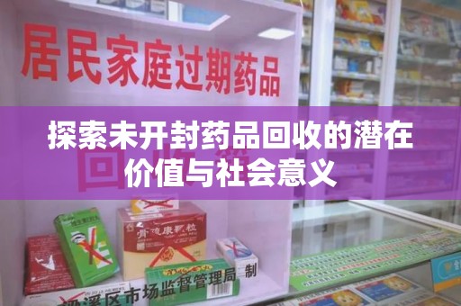南通探索未开封药品回收的潜在价值与社会意义