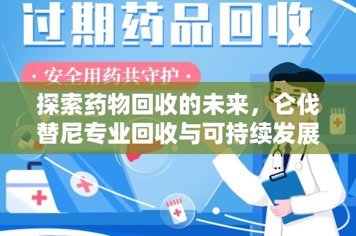 南通探索药物回收的未来，仑伐替尼专业回收与可持续发展