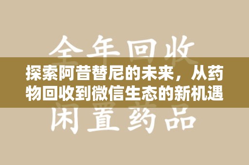 南通探索阿昔替尼的未来，从药物回收到微信生态的新机遇