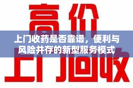 南通上门收药是否靠谱，便利与风险并存的新型服务模式