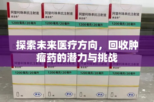 南通探索未来医疗方向，回收肿瘤药的潜力与挑战