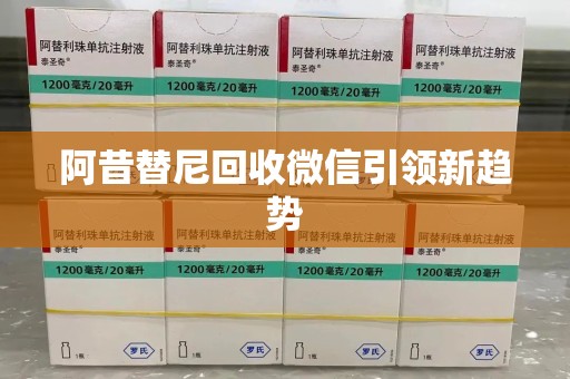 南通阿昔替尼回收微信引领新趋势