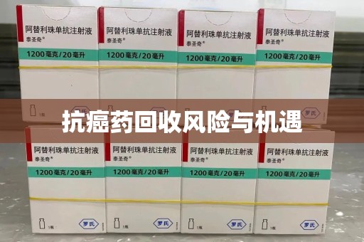 南通抗癌药回收风险与机遇