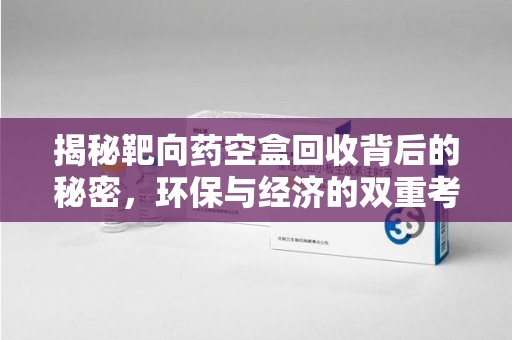 南通揭秘靶向药空盒回收背后的秘密，环保与经济的双重考量