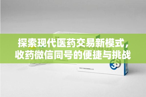 南通探索现代医药交易新模式，收药微信同号的便捷与挑战