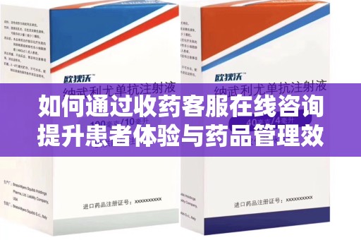 南通如何通过收药客服在线咨询提升患者体验与药品管理效率