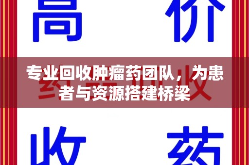 南通专业回收肿瘤药团队，为患者与资源搭建桥梁