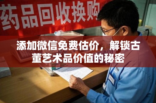 南通添加微信免费估价，解锁古董艺术品价值的秘密