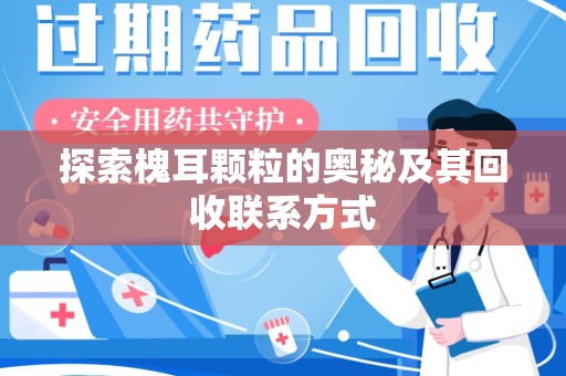 南通探索槐耳颗粒的奥秘及其回收联系方式