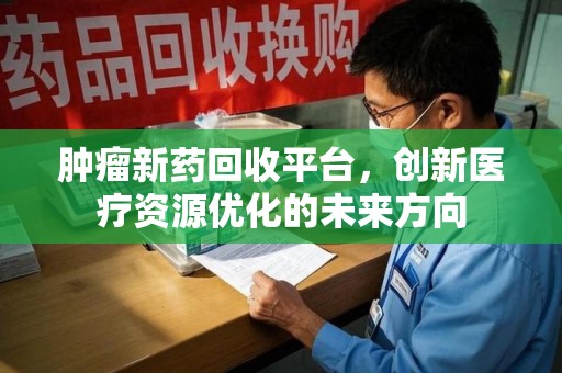 南通肿瘤新药回收平台，创新医疗资源优化的未来方向