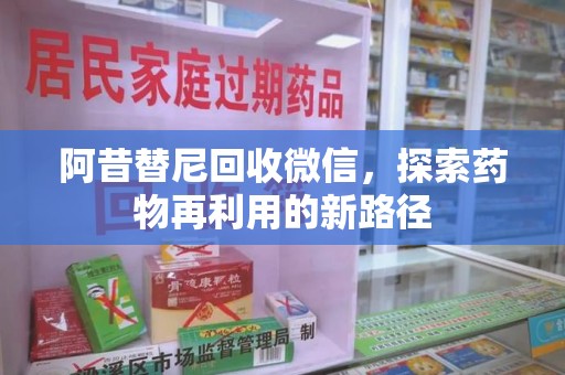 南通阿昔替尼回收微信，探索药物再利用的新路径