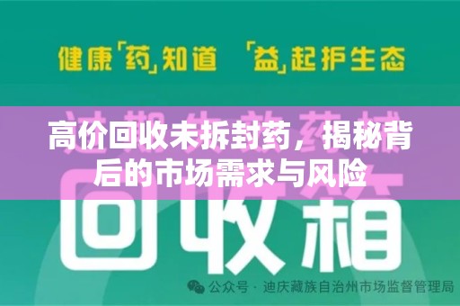 南通高价回收未拆封药，揭秘背后的市场需求与风险
