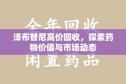 南通泽布替尼高价回收，探索药物价值与市场动态