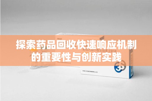 南通探索药品回收快速响应机制的重要性与创新实践
