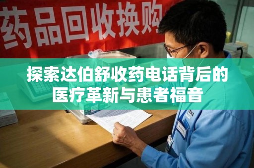 南通探索达伯舒收药电话背后的医疗革新与患者福音
