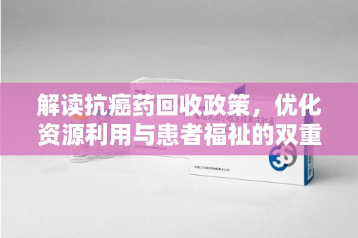 南通解读抗癌药回收政策，优化资源利用与患者福祉的双重保障