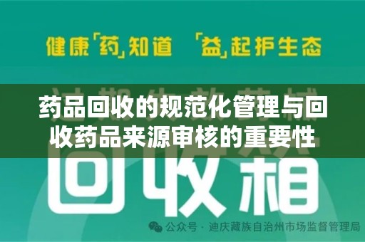 南通药品回收的规范化管理与回收药品来源审核的重要性