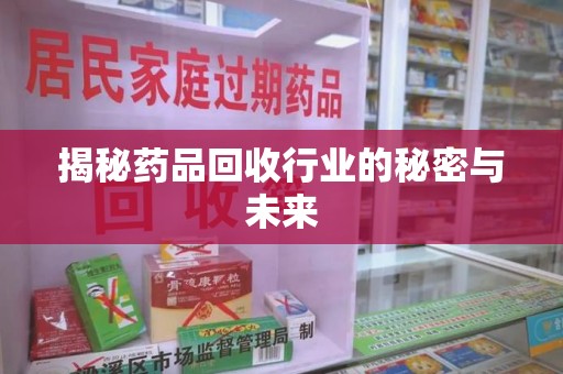 南通揭秘药品回收行业的秘密与未来