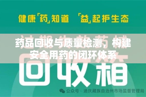 南通药品回收与质量检测，构建安全用药的闭环体系