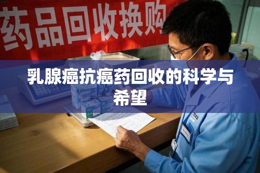 南通乳腺癌抗癌药回收的科学与希望