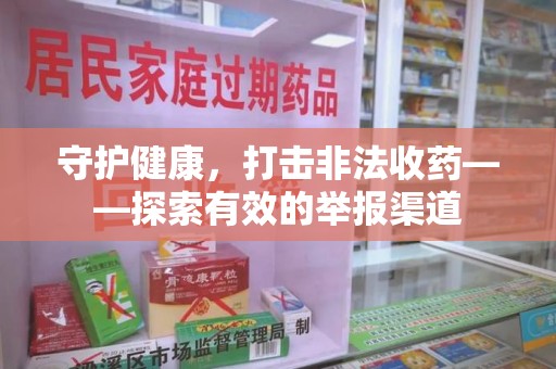 南通守护健康，打击非法收药——探索有效的举报渠道