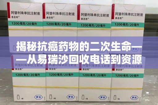 南通揭秘抗癌药物的二次生命——从易瑞沙回收电话到资源再利用