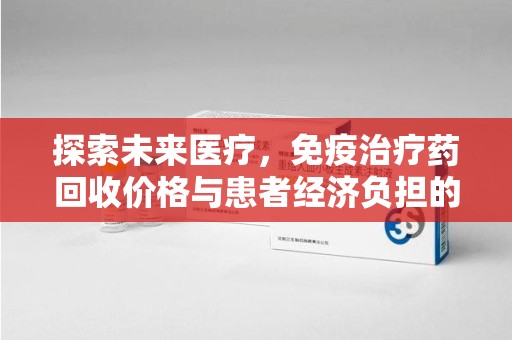南通探索未来医疗，免疫治疗药回收价格与患者经济负担的平衡之道