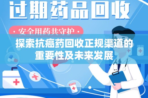 南通探索抗癌药回收正规渠道的重要性及未来发展