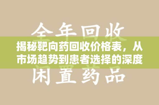 南通揭秘靶向药回收价格表，从市场趋势到患者选择的深度分析