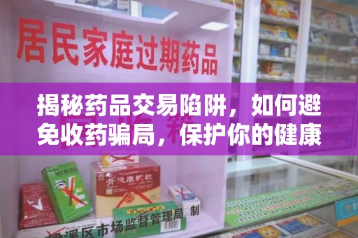 南通揭秘药品交易陷阱，如何避免收药骗局，保护你的健康与钱包