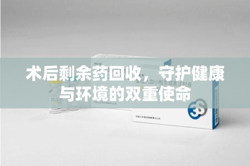 南通术后剩余药回收，守护健康与环境的双重使命