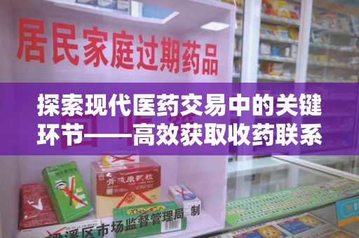 南通探索现代医药交易中的关键环节——高效获取收药联系方式的方法与技巧