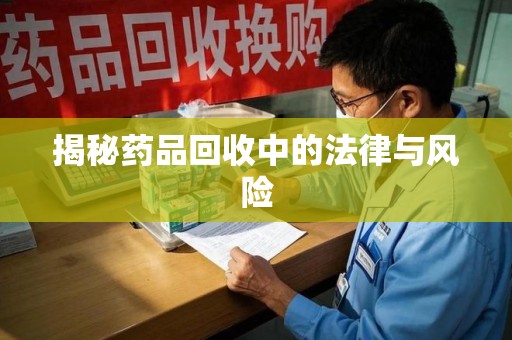 南通揭秘药品回收中的法律与风险