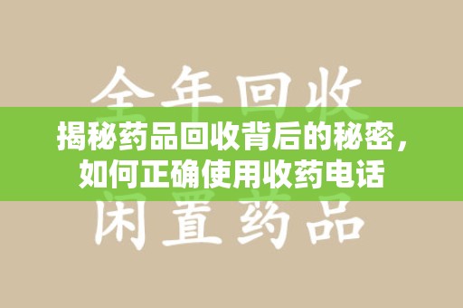 南通揭秘药品回收背后的秘密，如何正确使用收药电话