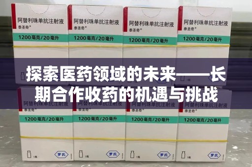南通探索医药领域的未来——长期合作收药的机遇与挑战